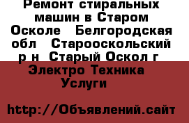 Ремонт стиральных машин в Старом Осколе - Белгородская обл., Старооскольский р-н, Старый Оскол г. Электро-Техника » Услуги   